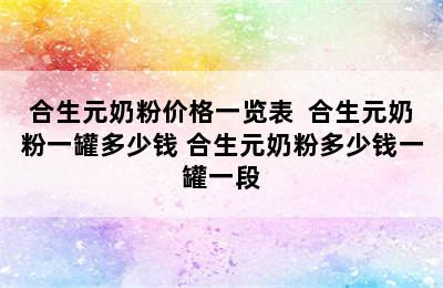 合生元奶粉价格一览表  合生元奶粉一罐多少钱 合生元奶粉多少钱一罐一段